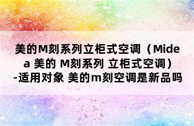 美的M刻系列立柜式空调（Midea 美的 M刻系列 立柜式空调）-适用对象 美的m刻空调是新品吗